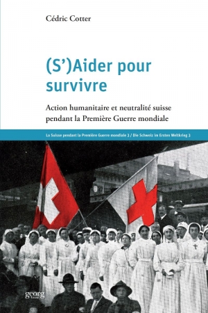 (s')Aider pour survivre. Action humanitaire et neutralité suisse pendant la Première Guerre mondiale