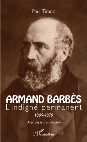 Armand Barbès: L’indigné permanent 1809-1870