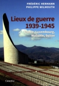 Lieux de guerre 1939-1945: France, Luxembourg, Wallonie, Suisse