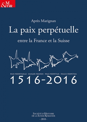 Après Marignan, la paix perpétuelle entre la France et la Suisse 1516-2016