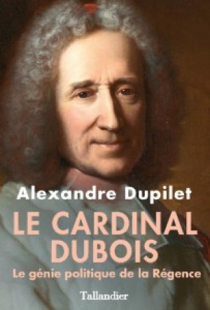 Le cardinal Dubois : le génie politique de la Régence