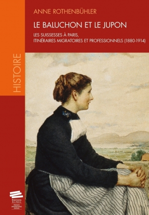 Le baluchon et le jupon: Les Suissesses à Paris, itinéraires migratoires et professionnels (1880-1914)