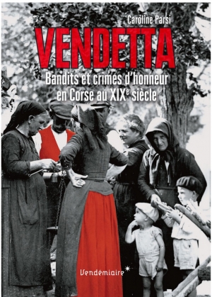Vendetta : bandits et crimes d’honneur en Corse au XIXe siècle