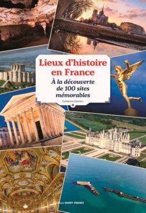 Lieux d’histoire en France: À la découverte de 100 sites mémorables