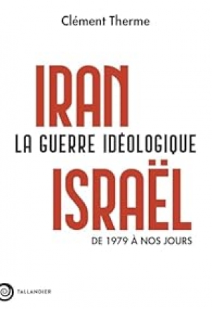 IRAN-ISRAËL LA GUERRE IDÉOLOGIQUE DE 1979 À NOS JOURS