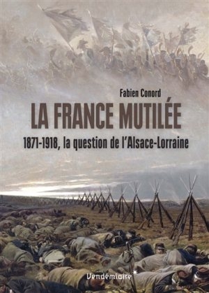 La France mutilée: 1871-1918, la question de l’Alsace-Lorraine