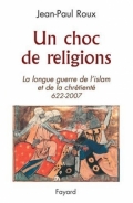 Un choc de religions : La longue guerre de l'islam et de la chrétienté 622-2007