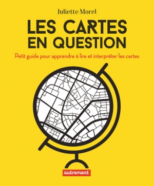 Les cartes en question: Petit guide pour apprendre à lire et interpréter les cartes