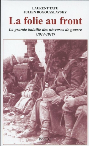La Folie au front : la grande bataille des névroses de guerre (1914-1918)