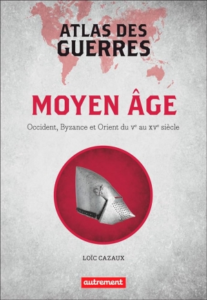 Moyen Âge. Occident, Byzance et Orient du Ve au XVe siècle. Atlas des guerres