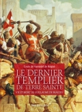 Le dernier Templier de Terre Sainte Vie et mort de Guillaume de Beaujeu