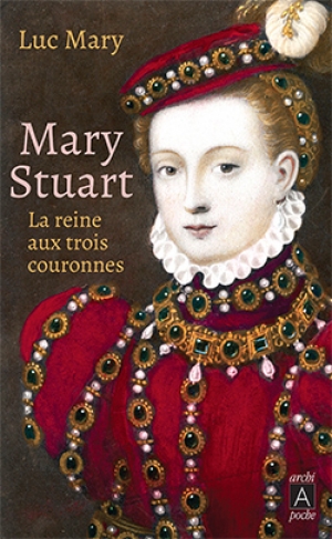 Mary Stuart, la reine aux trois couronnes