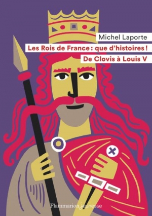 Les rois de France: que d’histoires ! De Clovis à Louis V