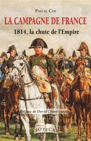 La campagne de France: 1814, la chute de l’Empire