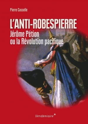 L’anti-Robespierre Jérôme Pétion ou la Révolution pacifique