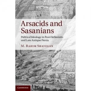Arsacids and Sassanians, Political Ideology in Post-Hellenic and Late Antiquity Persia